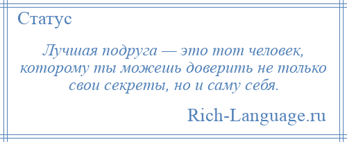 
    Лучшая подруга — это тот человек, которому ты можешь доверить не только свои секреты, но и саму себя.