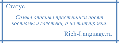 
    Самые опасные преступники носят костюмы и галстуки, а не татуировки.