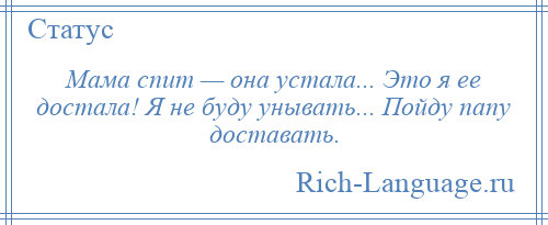 
    Мама спит — она устала... Это я ее достала! Я не буду унывать... Пойду папу доставать.