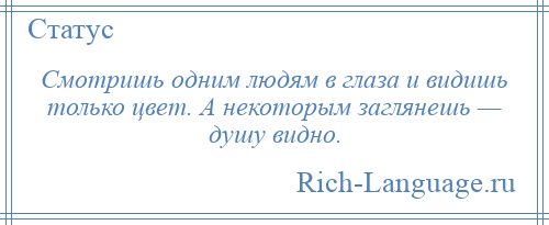 
    Смотришь одним людям в глаза и видишь только цвет. А некоторым заглянешь — душу видно.