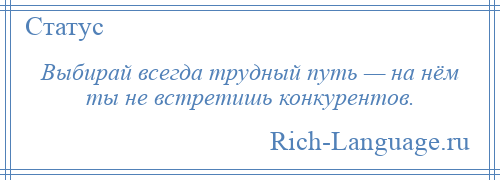 
    Выбирай всегда трудный путь — на нём ты не встретишь конкурентов.