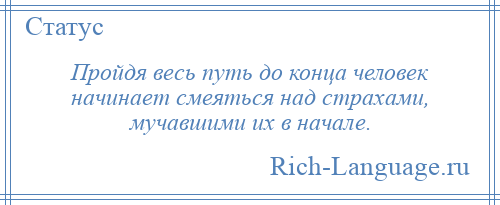 
    Пройдя весь путь до конца человек начинает смеяться над страхами, мучавшими их в начале.