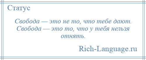 
    Свобода — это не то, что тебе дают. Свобода — это то, что у тебя нельзя отнять.