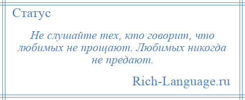 
    Не слушайте тех, кто говорит, что любимых не прощают. Любимых никогда не предают.