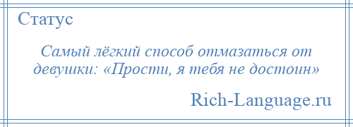 
    Самый лёгкий способ отмазаться от девушки: «Прости, я тебя не достоин»