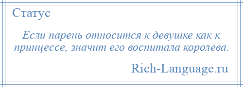 
    Если парень относится к девушке как к принцессе, значит его воспитала королева.