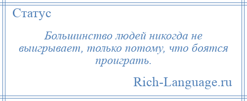 
    Большинство людей никогда не выигрывает, только потому, что боятся проиграть.