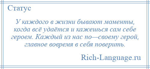 
    У каждого в жизни бывают моменты, когда всё удаётся и кажешься сам себе героем. Каждый из нас по—своему герой, главное вовремя в себя поверить.