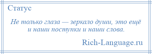 
    Не только глаза — зеркало души, это ещё и наши поступки и наши слова.