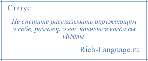 
    Не спешите рассказывать окружающим о себе, разговор о вас начнётся когда вы уйдёте.