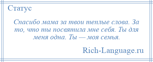 
    Спасибо мама за твои теплые слова. За то, что ты посвятила мне себя. Ты для меня одна. Ты — моя семья.