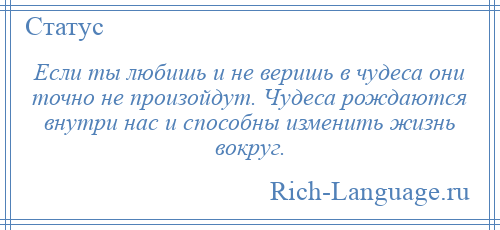 
    Если ты любишь и не веришь в чудеса они точно не произойдут. Чудеса рождаются внутри нас и способны изменить жизнь вокруг.