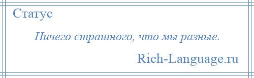 
    Ничего страшного, что мы разные.