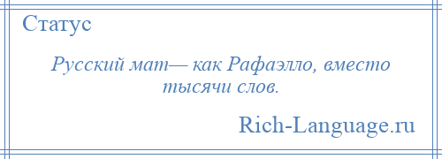 
    Русский мат— как Рафаэлло, вместо тысячи слов.