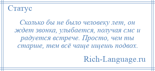 
    Сколько бы не было человеку лет, он ждет звонка, улыбается, получая смс и радуется встрече. Просто, чем ты старше, тем всё чаще ищешь подвох.