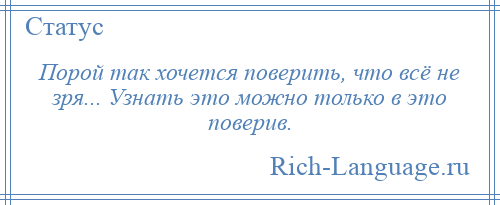 
    Порой так хочется поверить, что всё не зря... Узнать это можно только в это поверив.