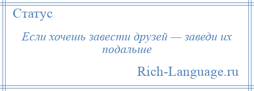 
    Если хочешь завести друзей — заведи их подальше