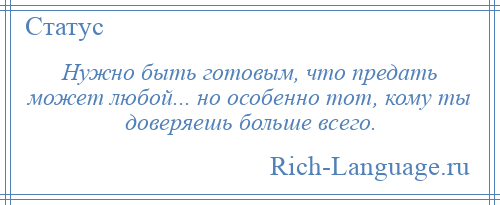 
    Нужно быть готовым, что предать может любой... но особенно тот, кому ты доверяешь больше всего.