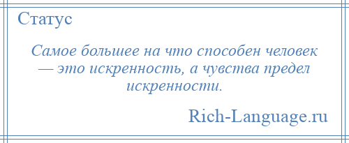 
    Самое большее на что способен человек — это искренность, а чувства предел искренности.