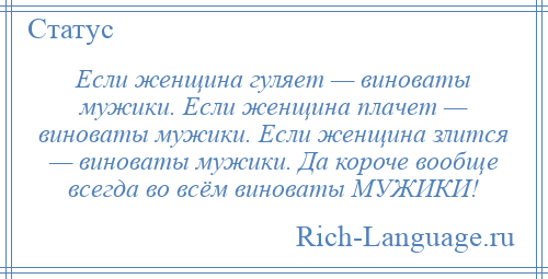 
    Если женщина гуляет — виноваты мужики. Если женщина плачет — виноваты мужики. Если женщина злится — виноваты мужики. Да короче вообще всегда во всём виноваты МУЖИКИ!