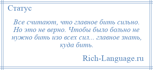 
    Все считают, что главное бить сильно. Но это не верно. Чтобы было больно не нужно бить изо всех сил... главное знать, куда бить.