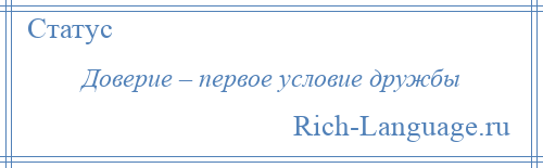 
    Доверие – первое условие дружбы