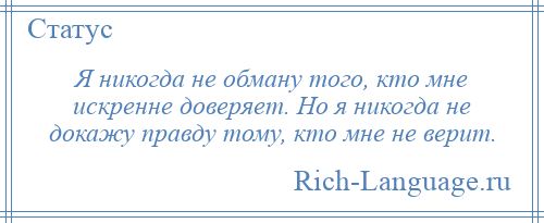 
    Я никогда не обману того, кто мне искренне доверяет. Но я никогда не докажу правду тому, кто мне не верит.