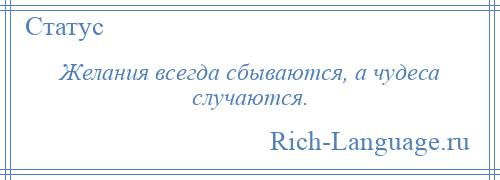 
    Желания всегда сбываются, а чудеса случаются.