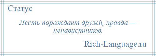 
    Лесть порождает друзей, правда — ненавистников.