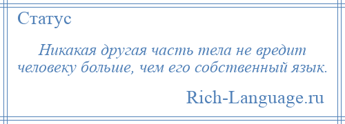 
    Никакая другая часть тела не вредит человеку больше, чем его собственный язык.