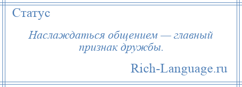 
    Наслаждаться общением — главный признак дружбы.