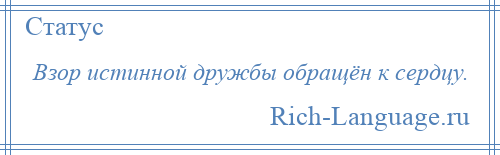 
    Взор истинной дружбы обращён к сердцу.