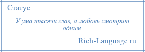 
    У ума тысячи глаз, а любовь смотрит одним.