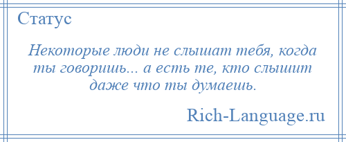 
    Некоторые люди не слышат тебя, когда ты говоришь... а есть те, кто слышит даже что ты думаешь.