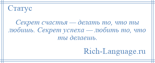 
    Секрет счастья — делать то, что ты любишь. Секрет успеха — любить то, что ты делаешь.