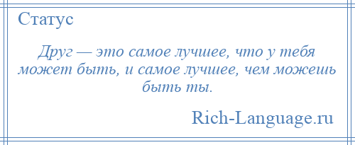 
    Друг — это самое лучшее, что у тебя может быть, и самое лучшее, чем можешь быть ты.