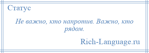 
    Не важно, кто напротив. Важно, кто рядом.