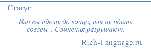 
    Или вы идёте до конца, или не идёте совсем... Сомнения разрушают.