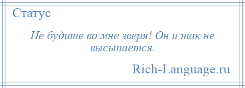 
    Не будите во мне зверя! Он и так не высыпается.