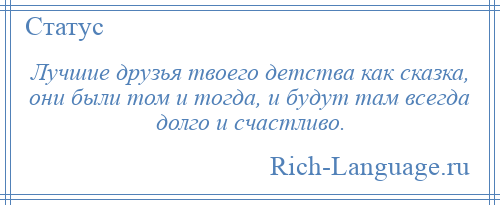 
    Лучшие друзья твоего детства как сказка, они были том и тогда, и будут там всегда долго и счастливо.