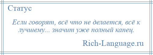 
    Если говорят, всё что не делается, всё к лучшему... значит уже полный капец.