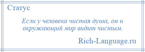 
    Если у человека чистая душа, он и окружающий мир видит чистым.