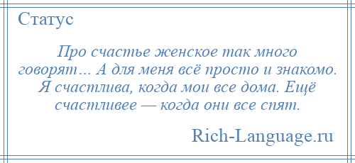 
    Про счастье женское так много говорят… А для меня всё просто и знакомо. Я счастлива, когда мои все дома. Ещё счастливее — когда они все спят.