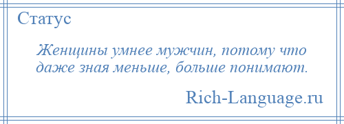 
    Женщины умнее мужчин, потому что даже зная меньше, больше понимают.