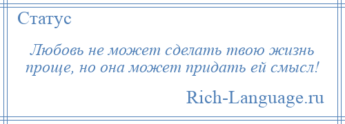 
    Любовь не может сделать твою жизнь проще, но она может придать ей смысл!