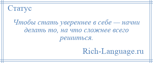 
    Чтобы стать увереннее в себе — начни делать то, на что сложнее всего решиться.