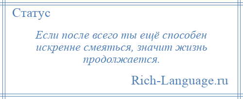 
    Если после всего ты ещё способен искренне смеяться, значит жизнь продолжается.