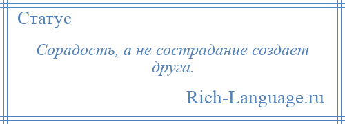 
    Сорадость, а не сострадание создает друга.