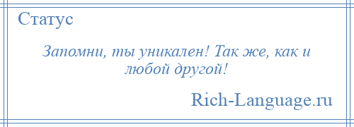 
    Запомни, ты уникален! Так же, как и любой другой!