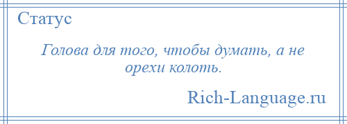 
    Голова для того, чтобы думать, а не орехи колоть.